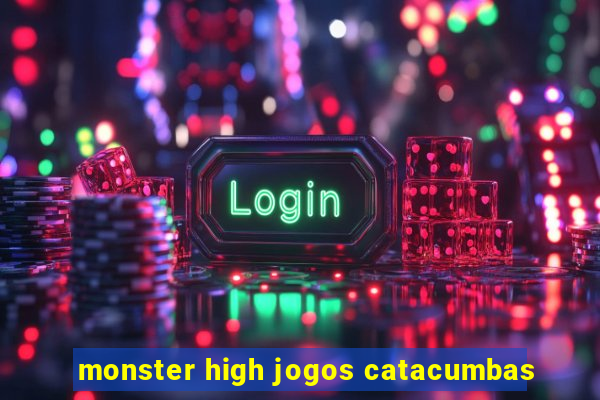 monster high jogos catacumbas